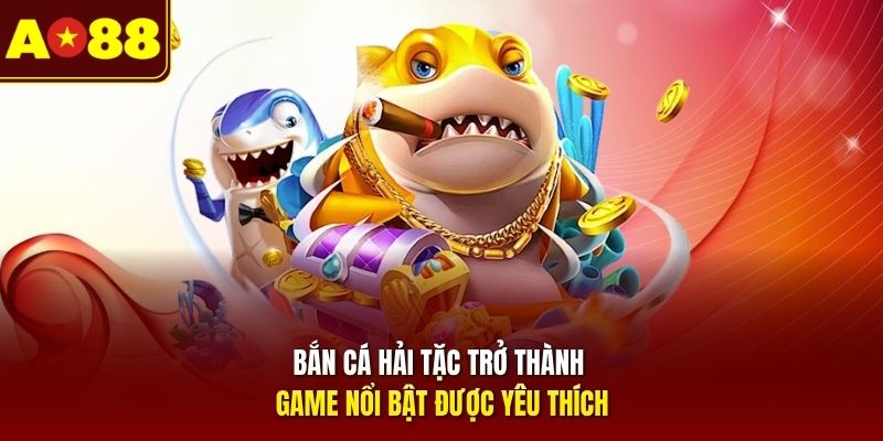 Bắn cá Hải Tặc trở thành game nổi bật được yêu thích