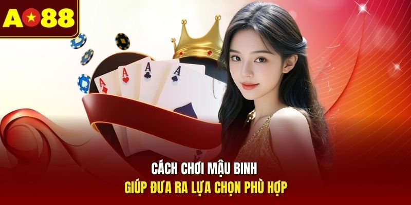 Cách chơi Mậu Binh giúp đưa ra lựa chọn phù hợp