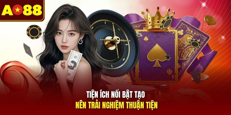 Tiện ích nổi bật tạo nên trải nghiệm thuận tiện